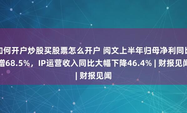 如何开户炒股买股票怎么开户 阅文上半年归母净利同比增68.5%，IP运营收入同比大幅下降46.4% | 财报见闻