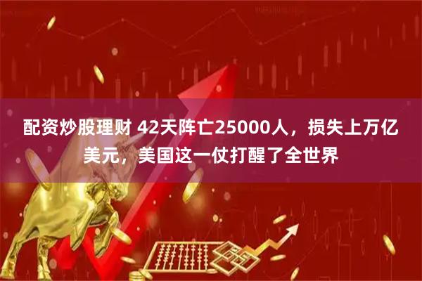配资炒股理财 42天阵亡25000人，损失上万亿美元，美国这一仗打醒了全世界