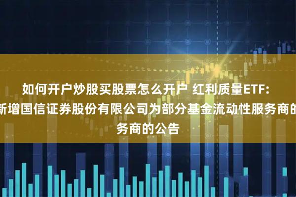 如何开户炒股买股票怎么开户 红利质量ETF: 关于新增国信证券股份有限公司为部分基金流动性服务商的公告